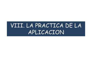 VIII. LA PRACTICA DE LA
APLICACION
 