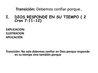 Transición: Debemos confiar porque..
I. DIOS RESPONDE EN SU TIEMPO ( 2
Cron 7:11-12)
EXPLICACION:
ILUSTRACION
APLICACIÓN
Transición: No solo debemos confiar en Dios porque responde
en su tiempo sino también porque
 