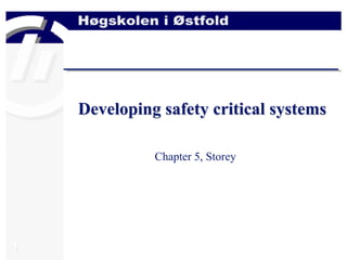 1
Developing safety critical systems
Chapter 5, Storey
 