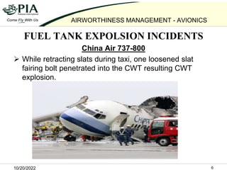 10/20/2022 6
AIRWORTHINESS MANAGEMENT - AVIONICS
FUEL TANK EXPOLSION INCIDENTS
China Air 737-800
 While retracting slats ...