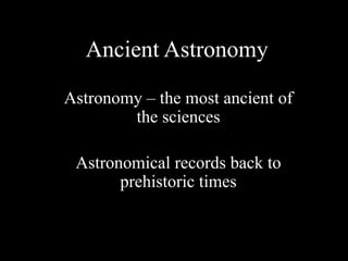 Ancient Astronomy
Astronomy – the most ancient of
the sciences
Astronomical records back to
prehistoric times
 