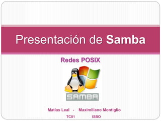 Redes POSIX
Presentación de Samba
Matías Leal - Maximiliano Montiglio
TC01 ISBO
 