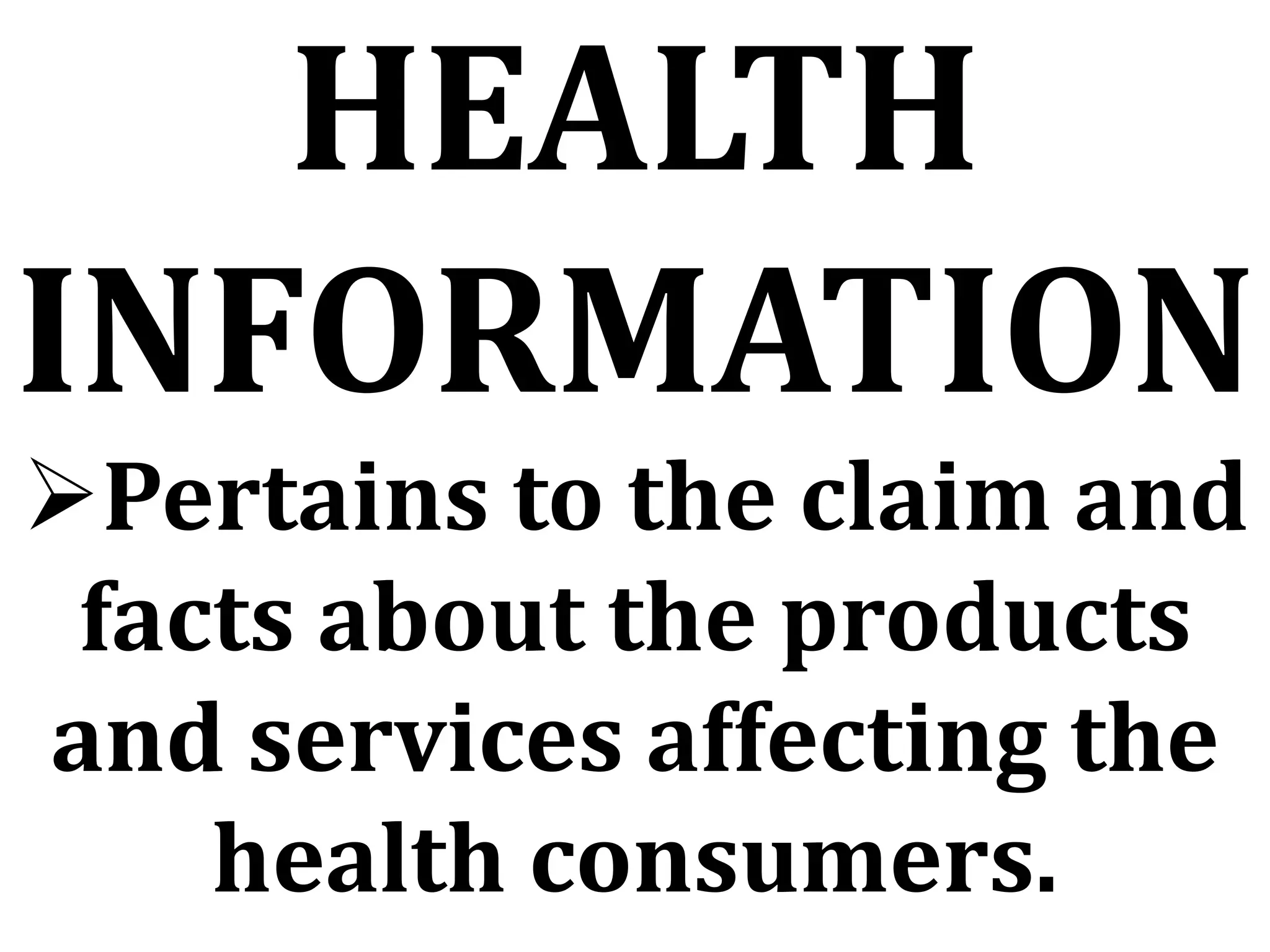 HEALTH
INFORMATION
Pertains to the claim and
facts about the products
and services affecting the
health consumers.
 