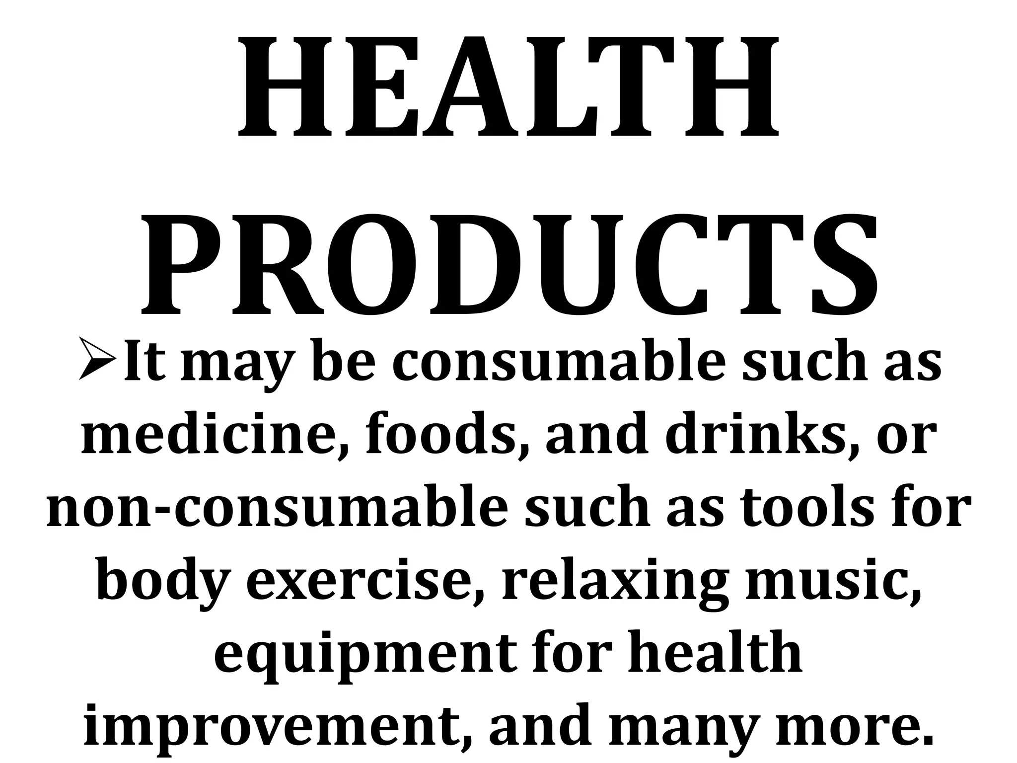 HEALTH
PRODUCTS
It may be consumable such as
medicine, foods, and drinks, or
non-consumable such as tools for
body exercise, relaxing music,
equipment for health
improvement, and many more.
 