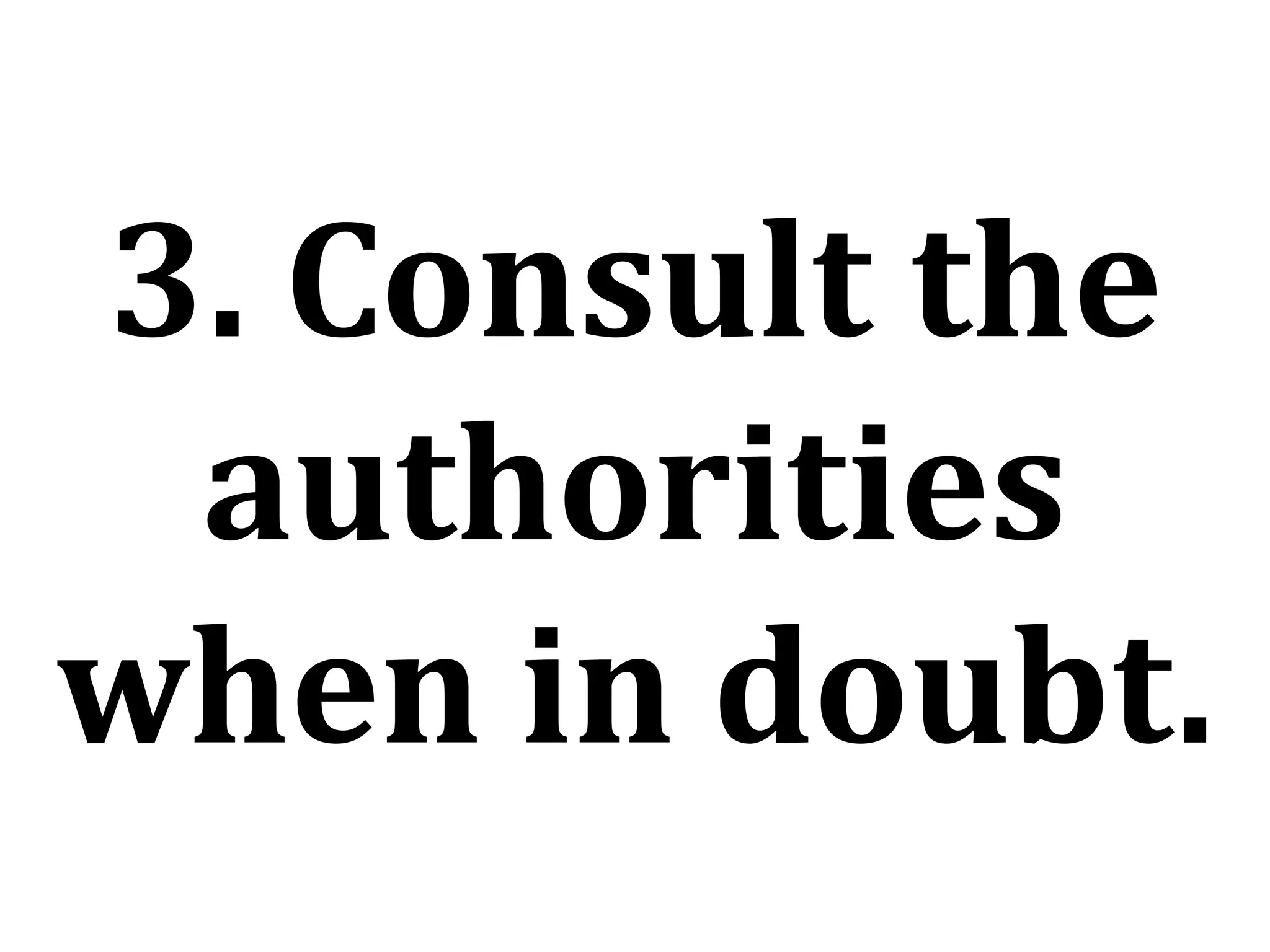 3. Consult the
authorities
when in doubt.
 
