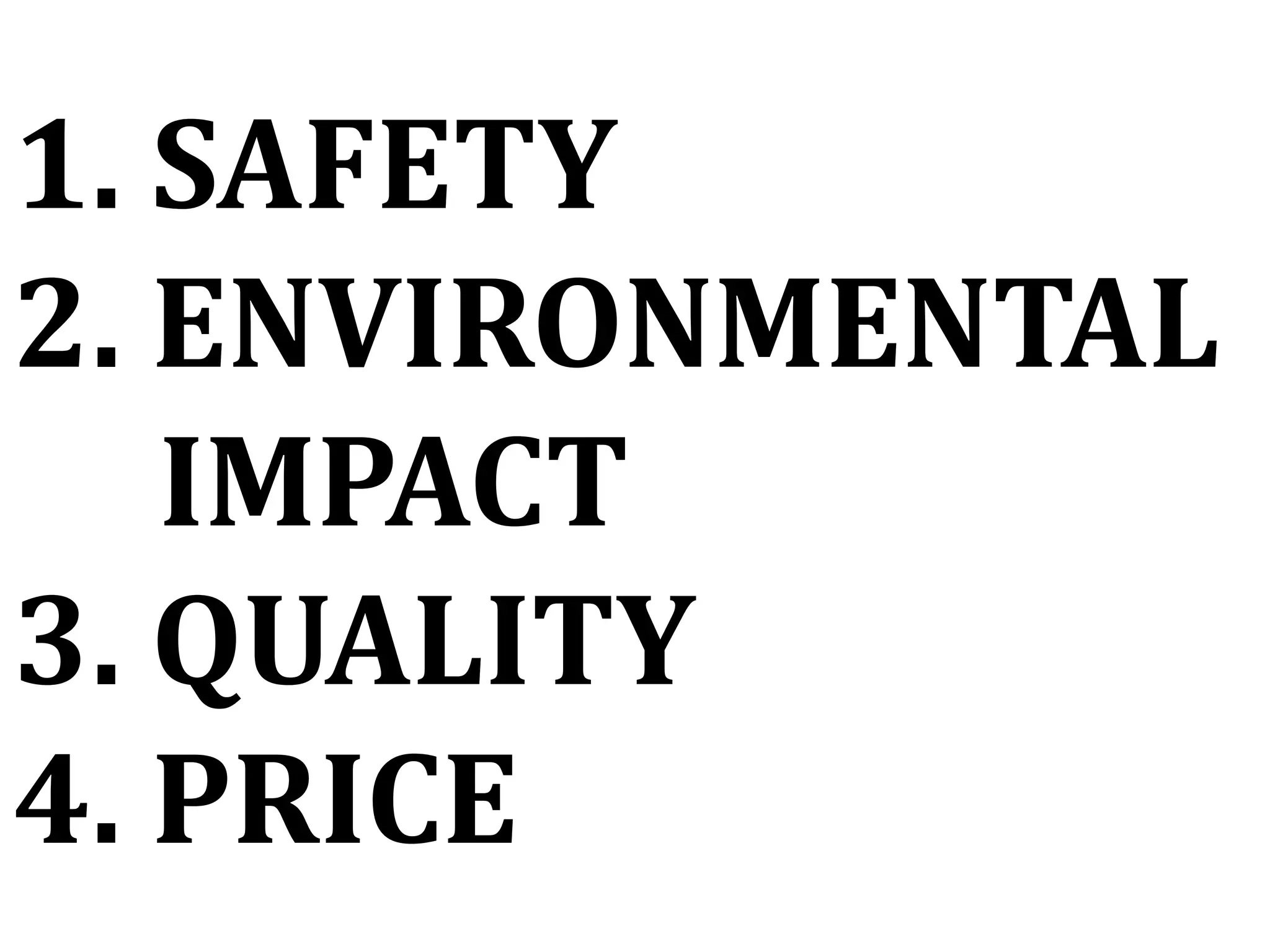 1. SAFETY
2. ENVIRONMENTAL
IMPACT
3. QUALITY
4. PRICE
 