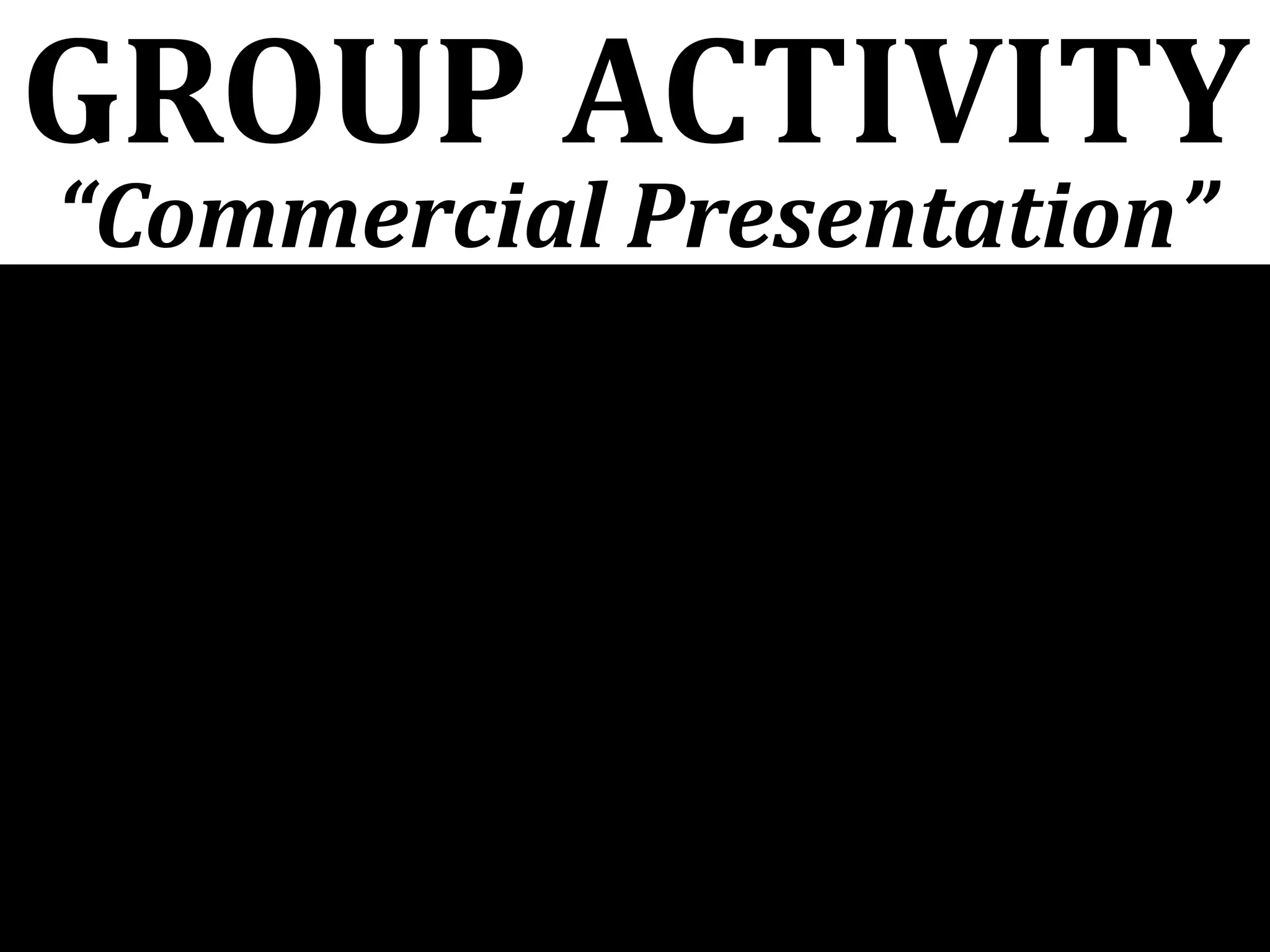 GROUP ACTIVITY
“Commercial Presentation”
 