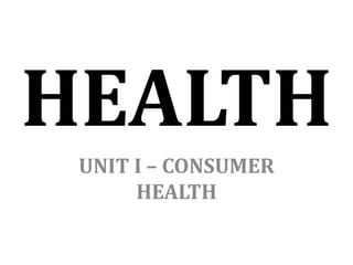 HEALTH
UNIT I – CONSUMER
HEALTH
 