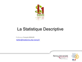 La Statistique Descriptive
Professeur François KOHLER
kohler@medecine.uhp-nancy.fr
 