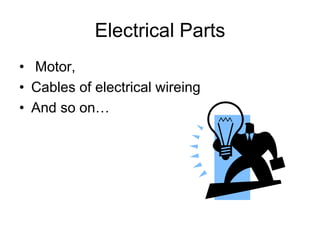 Electrical Parts
• Motor,
• Cables of electrical wireing
• And so on…
 
