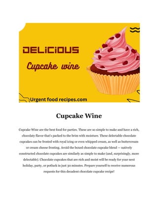 Cupcake Wine
Cupcake Wine are the best food for parties. These are so simple to make and have a rich,
chocolaty flavor that’s packed to the brim with moisture. These delectable chocolate
cupcakes can be frosted with royal icing or even whipped cream, as well as buttercream
or cream cheese frosting. Avoid the boxed chocolate cupcake blend — natively
constructed chocolate cupcakes are similarly as simple to make (and, surprisingly, more
delectable). Chocolate cupcakes that are rich and moist will be ready for your next
holiday, party, or potluck in just 30 minutes. Prepare yourself to receive numerous
requests for this decadent chocolate cupcake recipe!
 