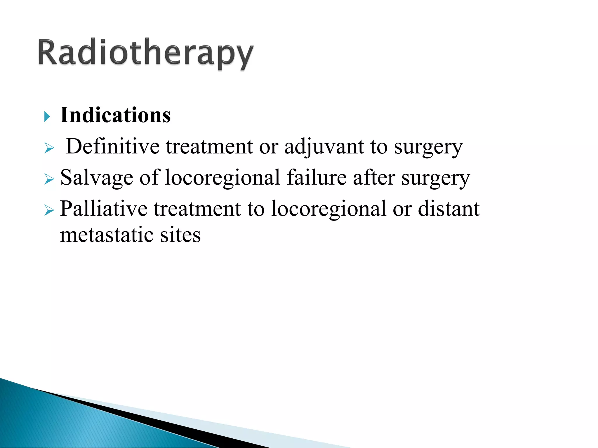  Indications
➢ Definitive treatment or adjuvant to surgery
➢ Salvage of locoregional failure after surgery
➢ Palliative treatment to locoregional or distant
metastatic sites
 
