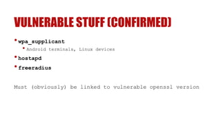 VULNERABLE STUFF (CONFIRMED)
•wpa_supplicant
• Android terminals, Linux devices
•hostapd
•freeradius
Must (obviously) be linked to vulnerable openssl version
 