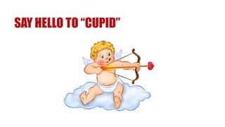 SAY HELLO TO “CUPID”
 