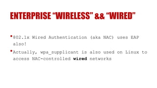 ENTERPRISE “WIRELESS” && “WIRED”
•802.1x Wired Authentication (aka NAC) uses EAP
also!
•Actually, wpa_supplicant is also used on Linux to
access NAC-controlled wired networks
 