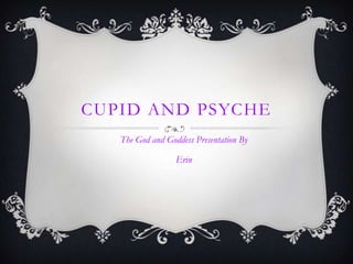 CUPID AND PSYCHE
   The God and Goddess Presentation By

                  Erin
 