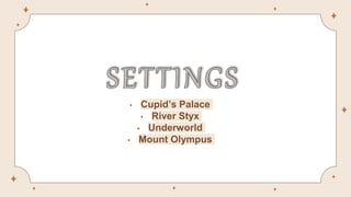 • Cupid’s Palace
• River Styx
• Underworld
• Mount Olympus
 