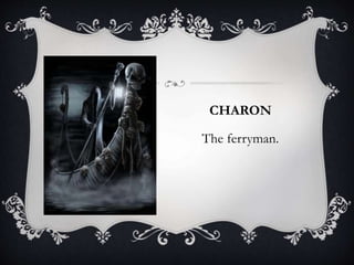 CHARON 
The ferryman. 
 