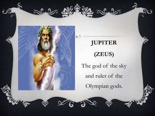 JUPITER 
(ZEUS) 
The god of the sky 
and ruler of the 
Olympian gods. 
 