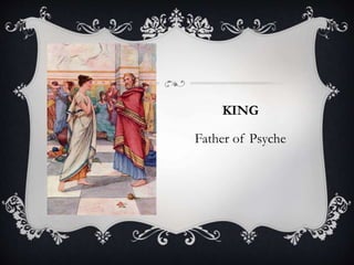 KING 
Father of Psyche 
 