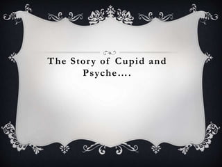 The Stor y of Cupid and 
P s yc h e…. 
 