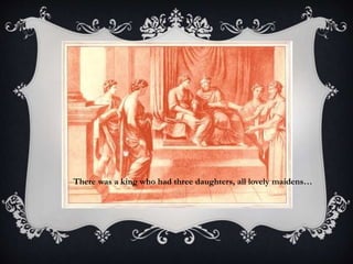There was a king who had three daughters, all lovely maidens… 
 