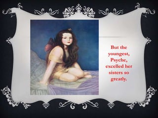 But the 
youngest, 
Psyche, 
excelled her 
sisters so 
greatly. 
 