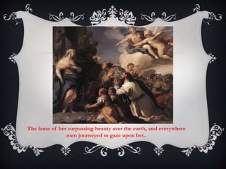 The fame of her surpassing beauty over the earth, and everywhere 
men journeyed to gaze upon her.. 
 
