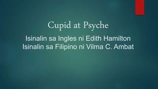 Cupid at Psyche
Isinalin sa Ingles ni Edith Hamilton
Isinalin sa Filipino ni Vilma C. Ambat
 
