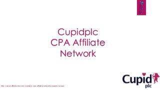 Cupidplc
CPA Affiliate
Network
http://www.affiliatevote.com/cupidplc-cpa-affiliate-network-program-review/
 