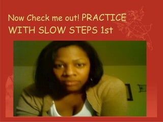 Now Check me out!  PRACTICE WITH SLOW STEPS 1st  
