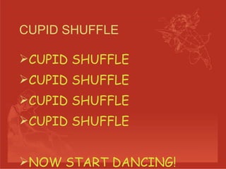 CUPID SHUFFLE CUPID SHUFFLE CUPID SHUFFLE CUPID SHUFFLE  CUPID SHUFFLE NOW START DANCING! 