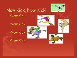 Now Kick, Now Kick!  Now Kick Now Kick Now Kick Now Kick 