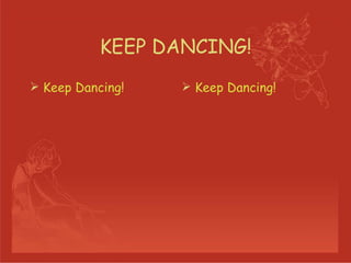 KEEP DANCING! Keep Dancing! Keep Dancing! 
