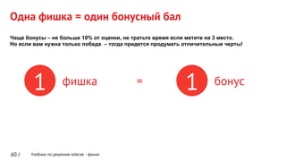 Учебник по решению кейсов - финал
Одна фишка = один бонусный бал
60 /
1 1фишка бонус=
 