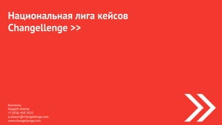 Национальная лига кейсов
Changellenge >>
Контакты
Андрей Алясов
+7 (926) 458 3432
a.aliasov@changellenge.com
www.changellenge.com
 