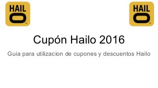 Cupón Hailo 2016
Guia para utilizacion de cupones y descuentos Hailo
 