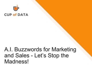 A.I. Buzzwords for Marketing
and Sales - Let’s Stop the
Madness!
 