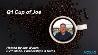 ©2016 Acquia Inc. — Conﬁdential and Proprietary
Q1 Cup of Joe
Hosted by Joe Wykes,
SVP Global Partnerships & Sales
 