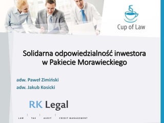 Solidarna odpowiedzialność inwestora
w Pakiecie Morawieckiego
adw. Paweł Zimiński
adw. Jakub Kosicki
 