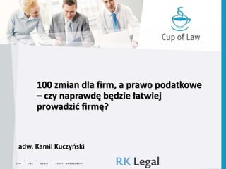 100 zmian dla firm, a prawo podatkowe
– czy naprawdę będzie łatwiej
prowadzić firmę?
adw. Kamil Kuczyński
 