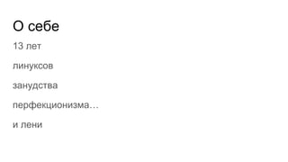 О себе
13 лет
линуксов
занудства
перфекционизма…
и лени