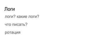 Логи
логи? какие логи?
что писать?
ротация