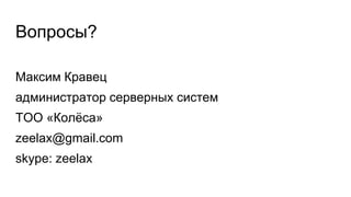 Вопросы?
Максим Кравец
администратор серверных систем
ТОО «Колёса»
zeelax@gmail.com
skype: zeelax
