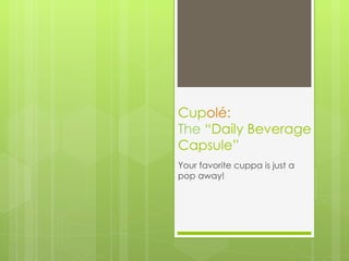 Cupolé:
The “Daily Beverage
Capsule”
Your favorite cuppa is just a
pop away!
 