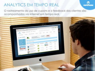ANALYTICS EM TEMPO REAL 
O rastreamento do uso de cupons e o feedback dos clientes são 
acompanhados via internet em tempo real. 
 