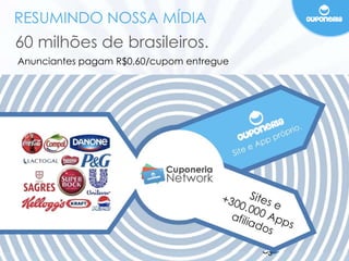 RESUMINDO NOSSA MÍDIA 
60 milhões de brasileiros. 
Anunciantes pagam R$0,60/cupom entregue 
 