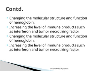 Dr. Azmath Khan Physiomatix
 Changing the molecular structure and function
of hemoglobin.
 Increasing the level of immune products such
as interferon and tumor necrotizing factor.
 Changing the molecular structure and function
of hemoglobin.
 Increasing the level of immune products such
as interferon and tumor necrotizing factor.
Contd.
 