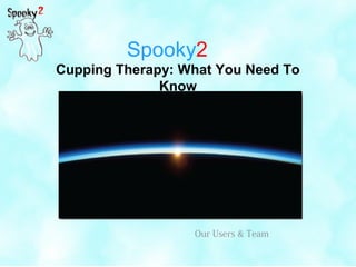 Spooky2
Cupping Therapy: What You Need To
Know
Our Users & Team
 