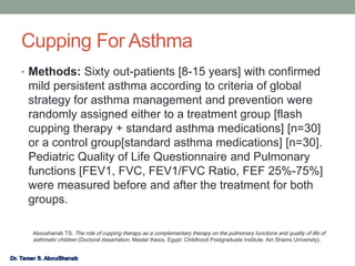 Cupping For Asthma
• Methods: Sixty out-patients [8-15 years] with confirmed
mild persistent asthma according to criteria ...